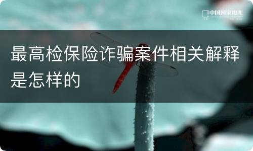 最高检保险诈骗案件相关解释是怎样的