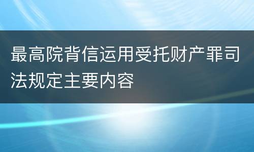 最高院背信运用受托财产罪司法规定主要内容
