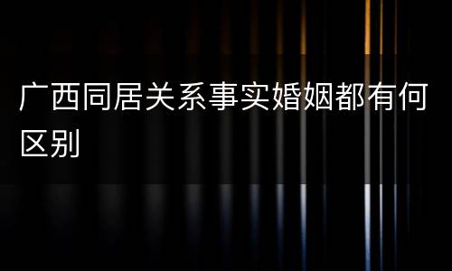 广西同居关系事实婚姻都有何区别