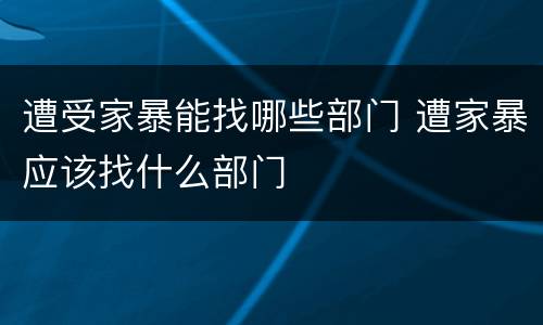 遭受家暴能找哪些部门 遭家暴应该找什么部门
