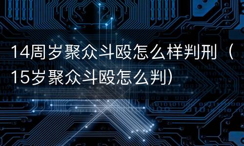 14周岁聚众斗殴怎么样判刑（15岁聚众斗殴怎么判）