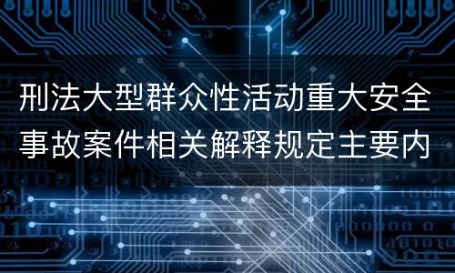 刑法大型群众性活动重大安全事故案件相关解释规定主要内容包括什么