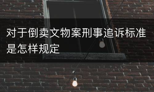 对于倒卖文物案刑事追诉标准是怎样规定