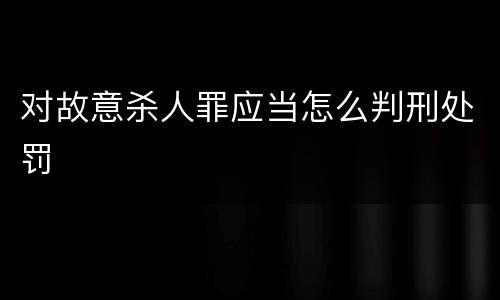 对故意杀人罪应当怎么判刑处罚