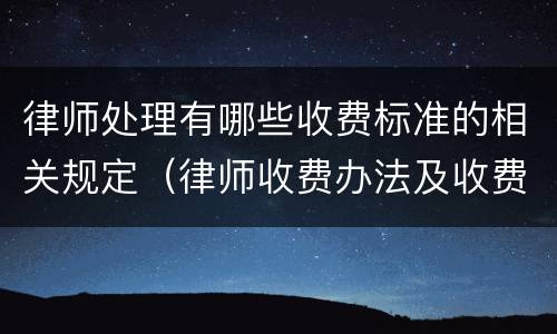 律师处理有哪些收费标准的相关规定（律师收费办法及收费标准）