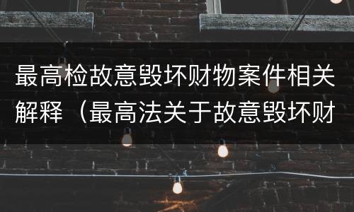 最高检故意毁坏财物案件相关解释（最高法关于故意毁坏财物）