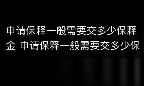 申请保释一般需要交多少保释金 申请保释一般需要交多少保释金呢