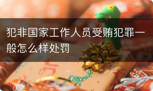 犯非国家工作人员受贿犯罪一般怎么样处罚