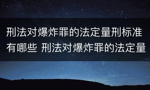 刑法对爆炸罪的法定量刑标准有哪些 刑法对爆炸罪的法定量刑标准有哪些规定