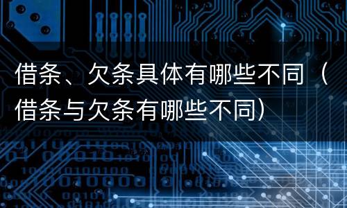 借条、欠条具体有哪些不同（借条与欠条有哪些不同）