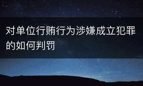 对单位行贿行为涉嫌成立犯罪的如何判罚