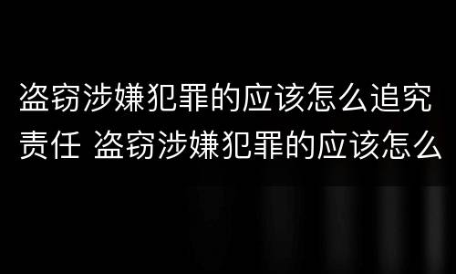 盗窃涉嫌犯罪的应该怎么追究责任 盗窃涉嫌犯罪的应该怎么追究责任和义务