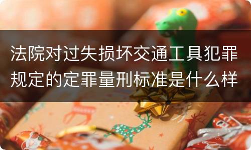 法院对过失损坏交通工具犯罪规定的定罪量刑标准是什么样的
