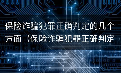 保险诈骗犯罪正确判定的几个方面（保险诈骗犯罪正确判定的几个方面是）