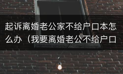 起诉离婚老公家不给户口本怎么办（我要离婚老公不给户口本怎么办）