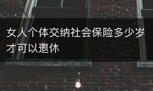 女人个体交纳社会保险多少岁才可以退休