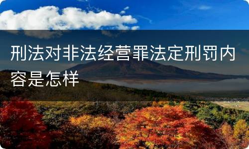 刑法对非法经营罪法定刑罚内容是怎样
