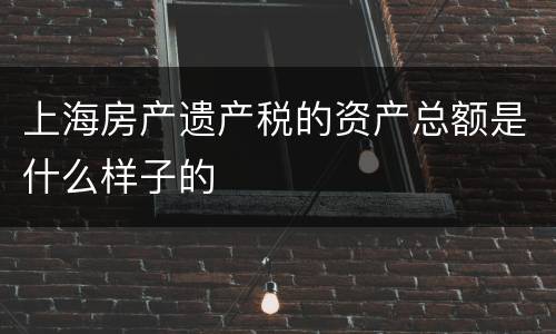 上海房产遗产税的资产总额是什么样子的