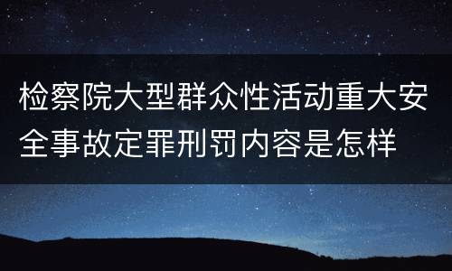 检察院大型群众性活动重大安全事故定罪刑罚内容是怎样