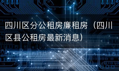 四川区分公租房廉租房（四川区县公租房最新消息）