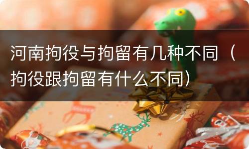 河南拘役与拘留有几种不同（拘役跟拘留有什么不同）