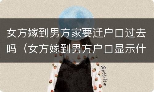 女方嫁到男方家要迁户口过去吗（女方嫁到男方户口显示什么）
