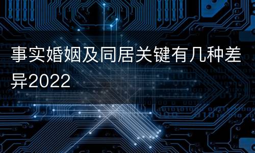 事实婚姻及同居关键有几种差异2022