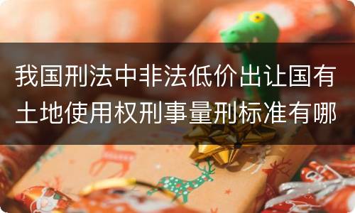 我国刑法中非法低价出让国有土地使用权刑事量刑标准有哪些