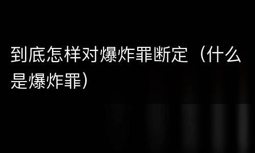到底怎样对爆炸罪断定（什么是爆炸罪）