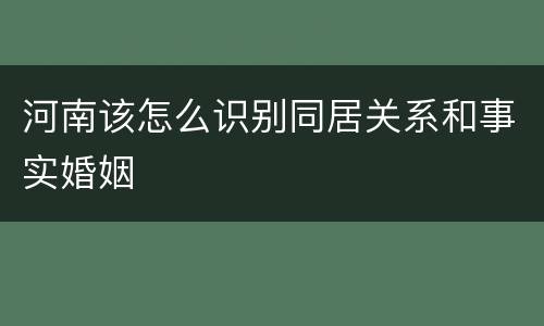 河南该怎么识别同居关系和事实婚姻