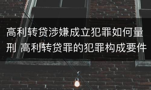 高利转贷涉嫌成立犯罪如何量刑 高利转贷罪的犯罪构成要件