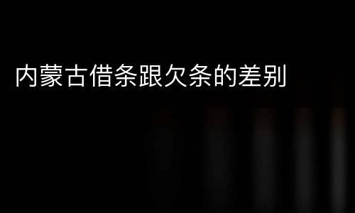 内蒙古借条跟欠条的差别