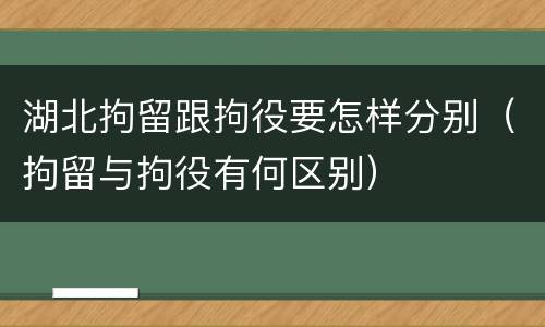 湖北拘留跟拘役要怎样分别（拘留与拘役有何区别）