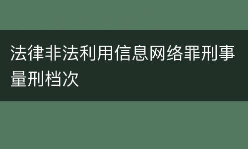 法律非法利用信息网络罪刑事量刑档次