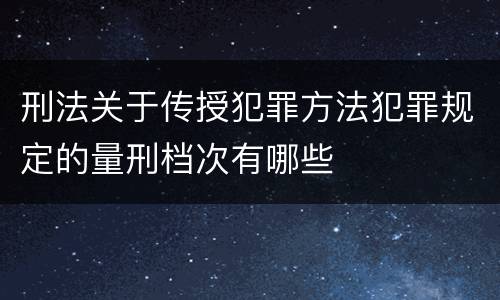 刑法关于传授犯罪方法犯罪规定的量刑档次有哪些