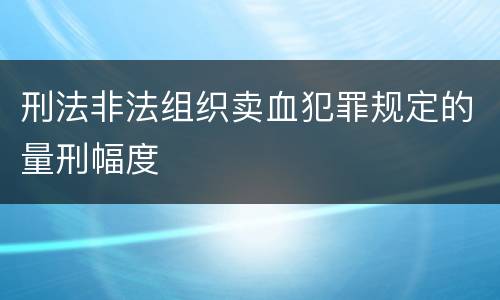 刑法非法组织卖血犯罪规定的量刑幅度