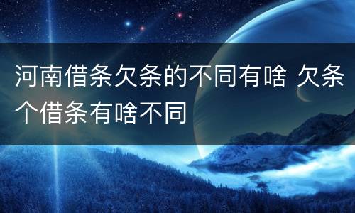 河南借条欠条的不同有啥 欠条个借条有啥不同