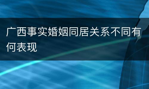 广西事实婚姻同居关系不同有何表现