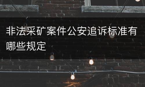 非法采矿案件公安追诉标准有哪些规定