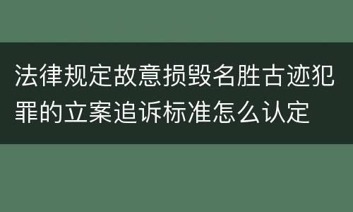 法律规定故意损毁名胜古迹犯罪的立案追诉标准怎么认定