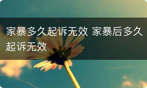 家暴多久起诉无效 家暴后多久起诉无效