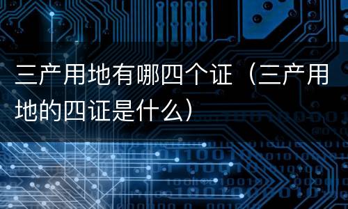 三产用地有哪四个证（三产用地的四证是什么）