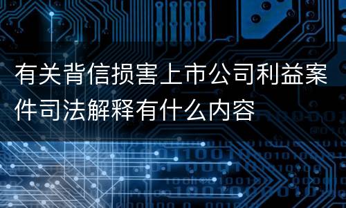 有关背信损害上市公司利益案件司法解释有什么内容