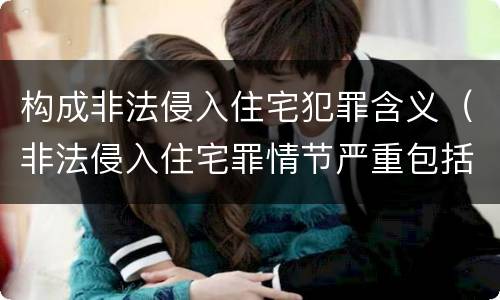 构成非法侵入住宅犯罪含义（非法侵入住宅罪情节严重包括哪些）