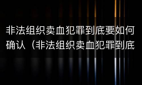非法组织卖血犯罪到底要如何确认(非法组织卖血犯罪到底要如何确认关系)