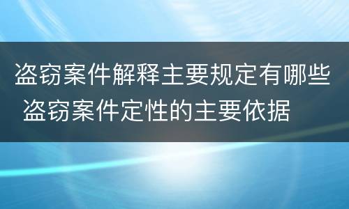 盗窃案件解释主要规定有哪些 盗窃案件定性的主要依据