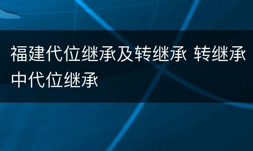 福建代位继承及转继承 转继承中代位继承