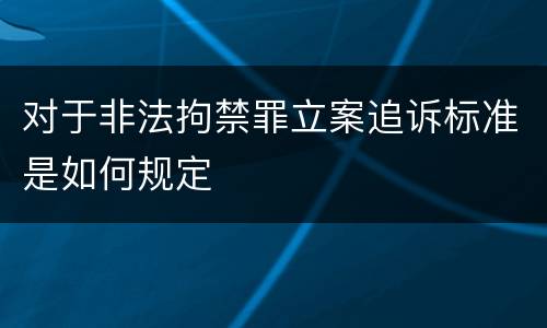对于非法拘禁罪立案追诉标准是如何规定