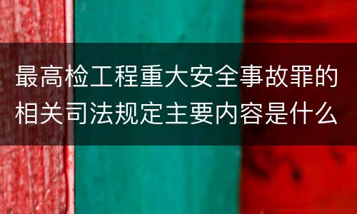 最高检工程重大安全事故罪的相关司法规定主要内容是什么