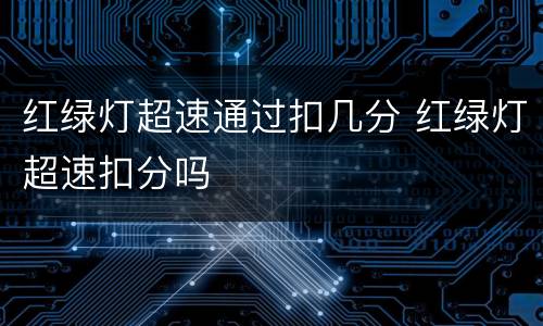 红绿灯超速通过扣几分 红绿灯超速扣分吗